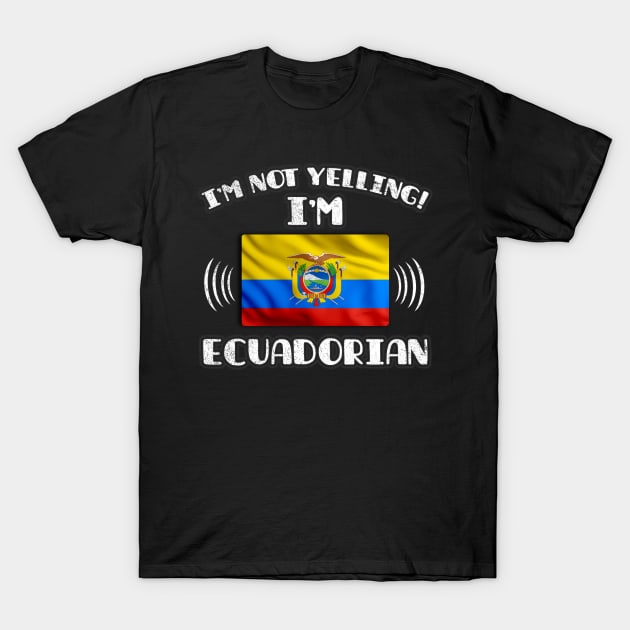 I'm Not Yelling I'm Ecuadorian - Gift for Ecuadorian With Roots From Ecuador T-Shirt by Country Flags